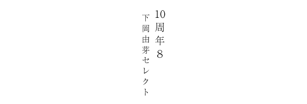 10周年8 下岡 由芽セレクト